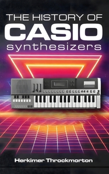 Paperback The History of Casio Synthesizers: Powerful and Affordable like Never Before Book