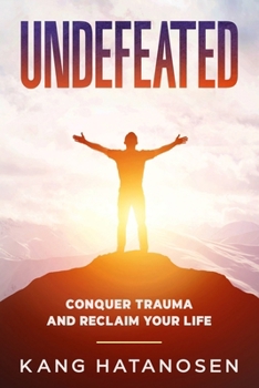Undefeated: Conquer Trauma and Reclaim Your Life (Kang Hatanoson Self-Help Series)