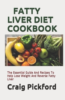 Fatty Liver Diet Cookbook: The Essential Guide And Recipes To Help Lose Weight And Reverse Fatty Liver