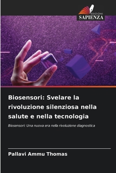 Biosensori: Svelare la rivoluzione silenziosa nella salute e nella tecnologia (Italian Edition)