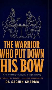 The Warrior Who Put Down His Bow: When Everything You're Good At Stops Mattering - A Fable of AI, Creativity, and the Bhagavad Gita