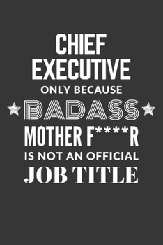 Chief Executive Only Because Badass Mother F****R Is Not An Official Job Title Notebook: Lined Journal, 120 Pages, 6 x 9, Matte Finish