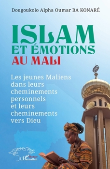 Islam et émotions au Mali: Les jeunes maliens dans leurs cheminements personnels et leurs cheminements vers Dieu (French Edition)
