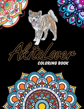 Akita Lover Coloring Book: For Adults Relaxation, Stress Relief, Concentration & Motivational, Funny Word Coloring Book For Akita Lovers Gift Idea