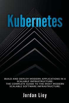 Paperback Kubernetes: Build and Deploy Modern Applications in a Scalable Infrastructure. The Complete Guide to the Most Modern Scalable Soft Book