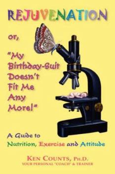 Rejuvenation: or, "My Birthday Suit Doesn't Fit Me Any More!": A Guide to Nutrition, Exercise, and Attitude,
