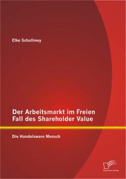 Paperback Der Arbeitsmarkt im Freien Fall des Shareholder Value: Die Handelsware Mensch [German] Book