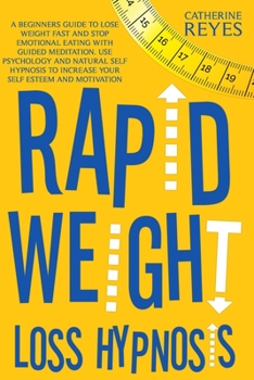 Rapid Weight Loss Hypnosis: A Beginners Guide To Lose Weight Fast And Stop Emotional Eating With Guided Meditation. Use Psychology And Natural Self Hypnosis To Increase Your Self Esteem And Motivation