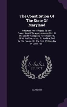 Hardcover The Constitution Of The State Of Maryland: Reported And Adopted By The Convention Of Delegates Assembled At The City Of Annapolis, November 4th, 1850, Book