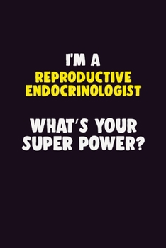 I'M A Reproductive endocrinologist, What's Your Super Power?: 6X9 120 pages Career Notebook Unlined Writing Journal