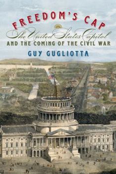 Hardcover Freedom's Cap: The United States Capitol and the Coming of the Civil War Book