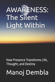 AWARENESS: The Silent Light Within: How Presence Transforms Life, Thought, and Destiny
