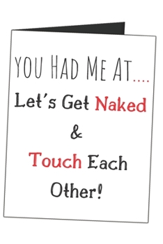 You Had Me At.... Let's Get Naked & Touch Each Other!: Funny Naughty Gag Gift Sarcastic Blank Lined Writing Journal (Alternative Card) For Couples