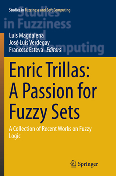 Enric Trillas: A Passion for Fuzzy Sets: A Collection of Recent Works on Fuzzy Logic (Studies in Fuzziness and Soft Computing)