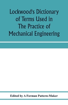 Paperback Lockwood's dictionary of terms used in the practice of mechanical engineering: embracing those current in the drawing office, pattern shop, foundry, f Book