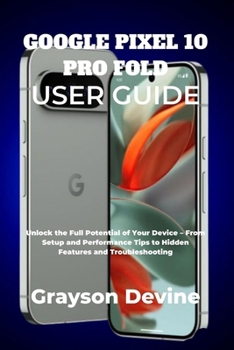Paperback Google Pixel 10 Pro Fold User Guide: Unlock the Full Potential of Your Device - From Setup and Performance Tips to Hidden Features and Troubleshooting Book