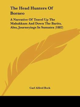 Paperback The Head Hunters Of Borneo: A Narrative Of Travel Up The Mahakkam And Down The Barito, Also, Journeyings In Sumatra (1882) Book