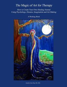 Paperback The Magic of Art for Therapy: How to Create Your Own Healing Journal Using Psychology, Dreams, Imagination and Art Making Book