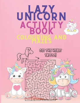 Lazy Unicorn Activity Coloring Book and Mazes: Unicorn Colouring Book with Activities - A Fun and Beautiful Magical Unicorn Workbook of Mazes and Coloring Pages - Colouring Books for Girls