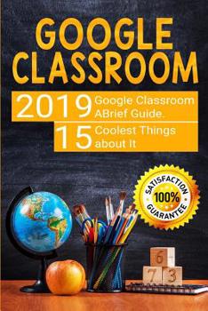 Paperback Google Classroom: 2019 Google Classroom Brief Guide. 15 Coolest Things about It Book