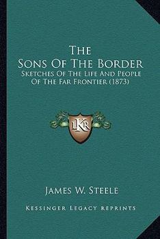 Paperback The Sons Of The Border: Sketches Of The Life And People Of The Far Frontier (1873) Book