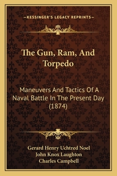 Paperback The Gun, Ram, And Torpedo: Maneuvers And Tactics Of A Naval Battle In The Present Day (1874) Book