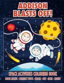 Paperback Addison Blasts Off! Space Activities Coloring Book: Solve Mazes - Connect Dots - Color - Cut - Glue - Count Book