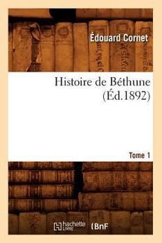 Paperback Histoire de Béthune. Tome 1 (Éd.1892) [French] Book