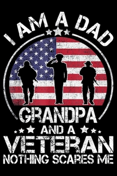 I Am A Dad A Grandpa And A Veteran Nothing Scares Me: Veterans day Notebook |6 x 9 Blank Notebook , notebook journal, Dairy, 100 pages.