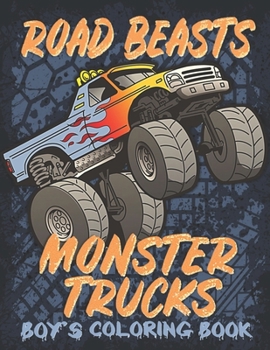 ROAD BEASTS, MONSTER TRUCKS: A Coloring Book for Boys Ages 4-8 Filled With Over 32 Pages of Monster Trucks (Monster Truck Coloring Books For Kids)