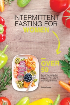 Paperback Intermittent Fasting for Women Over 50: Control Your Metabolism With Intermittent Fasting And Delay Aging With Few Simple Yoga Exercises Book