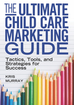 Paperback The Ultimate Child Care Marketing Guide: Tactics, Tools, and Strategies for Success Book