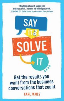 Paperback Say It and Solve It: Get the Results You Want from the Business Conversations That Count Book