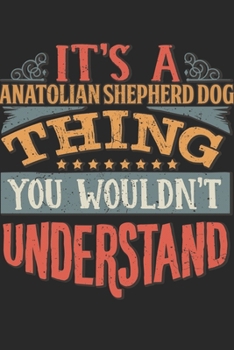 It's A Anatolian Shepherd Dog Thing You Wouldn't Understand: Gift For Anatolian Shepherd Dog Lover 6x9 Planner Journal