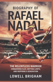 Paperback Biography of Rafael Nadal: The Relentless Warrior: Conquering Clay, Defying Limits, and Inspiring a Generation Book