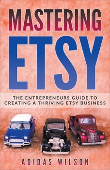 Paperback Mastering Etsy - The Entrepreneurs Guide To Creating A Thriving Etsy Business Book