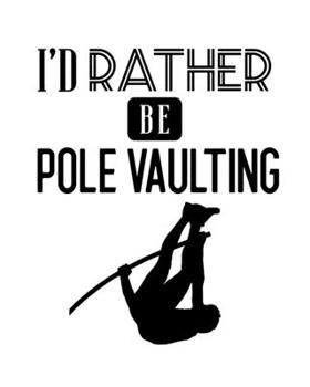 Paperback I'd Rather Be Pole Vaulting: Pole Vaulting Gift for People Who Love to Pole Vault - Funny Saying on Cover for Pole Vaulters - Blank Lined Journal o Book