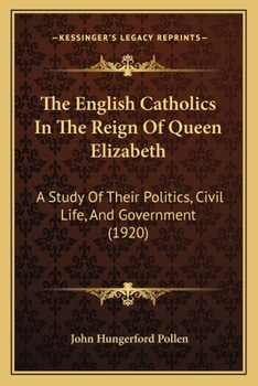 Paperback The English Catholics In The Reign Of Queen Elizabeth: A Study Of Their Politics, Civil Life, And Government (1920) Book