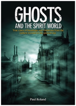 Paperback Ghosts and the Spirit World: True Cases of Hauntings and Visitations from the Earliest Records to the Present Day Book