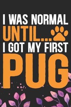 Paperback I Was Normal Until I Got My First Pug: Cool Pug Dog Journal Notebook - Pug Puppy Lover Gifts - Funny Pug Dog Notebook - Pug Owner Gifts - Pug Dad & Mo Book