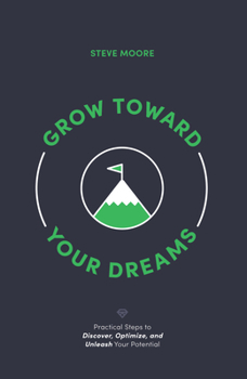Paperback Grow Toward Your Dreams: Practical Steps to Discover, Optimize, and Unleash Your Potential Book