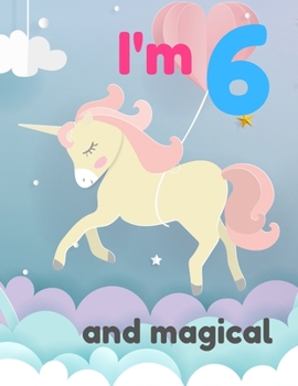 I'm 6 and magical: A birthday journal for 6 years old girl  in fairy , unicorn , princess  theme , 8.5X11 inches notebook , 100 blank page journal ... coloring , pastel unicorn and rainbow , paper