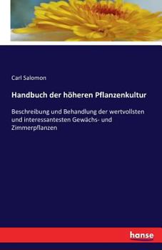 Paperback Handbuch der höheren Pflanzenkultur: Beschreibung und Behandlung der wertvollsten und interessantesten Gewächs- und Zimmerpflanzen [German] Book
