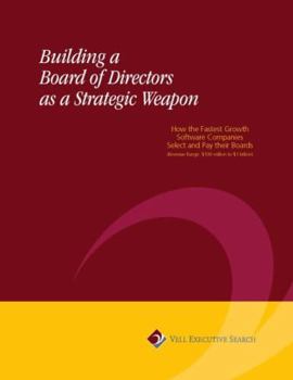 Building a Board of Directors as a Strategic Weapon: How the Fastest Growth Software Companies Select and Pay their Boards