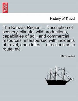 Paperback The Kanzas Region ... Description of Scenery, Climate, Wild Productions, Capabilities of Soil, and Commercial Resources; Interspersed with Incidents o Book