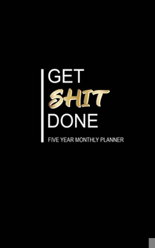 Paperback Get Shit Done Five Year Monthly Planner: Five Year Monthly Pocket Planner: 60 Month Calendar (140 Pages, Size: 5.0 x 8.0 ) Goals, To Do List and Notes Book