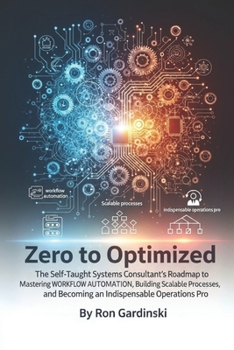 Paperback From Zero to Optimized: The Self-Taught Systems Consultant's Roadmap to Mastering Workflow Automation, Building Scalable Processes, and Becoming an In Book