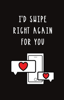 I'd Swipe Right Again for You: Blank Lined Journal Gift | Funny Valentine's Day, Birthday and Anniversary Notebook for Him or Her