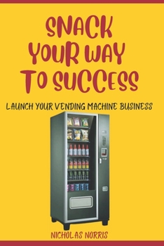 Paperback Snack Your Way to Success: Launch Your Vending Machine Business Book