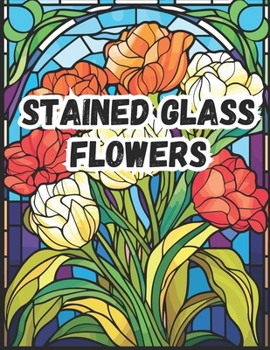 Paperback Stained Glass Flowers Coloring Book for Adults: 50 Intricate Flower Designs Blossoms Patterns for Relaxation, Stress Relief, and Unique Creativity! Book